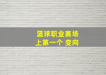 篮球职业赛场上第一个 变向